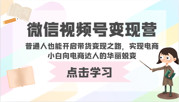 微信视频号变现营-普通人也能开启带货变现之路，实现电商小白向电商达人的华丽蜕变-OG网创