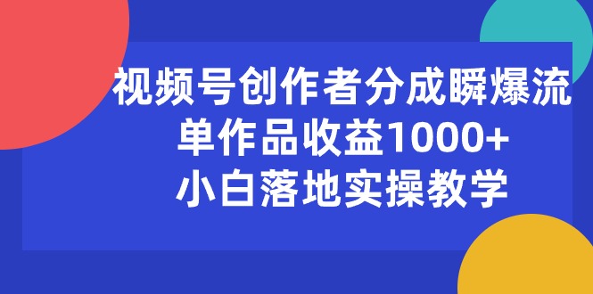 （10854期）视频号创作者分成瞬爆流，单作品收益1000+，小白落地实操教学-OG网创