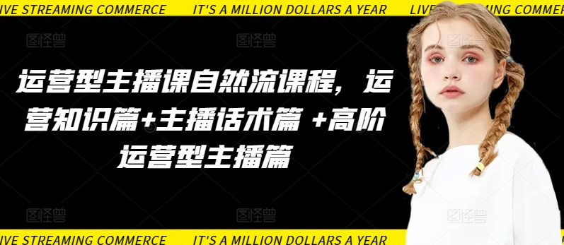 运营型主播课自然流课程，运营知识篇+主播话术篇 +高阶运营型主播篇-OG网创