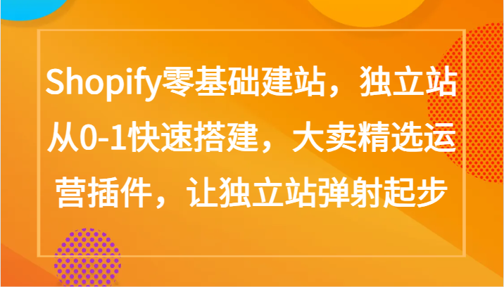 Shopify零基础建站，独立站从0-1快速搭建，大卖精选运营插件，让独立站弹射起步-OG网创
