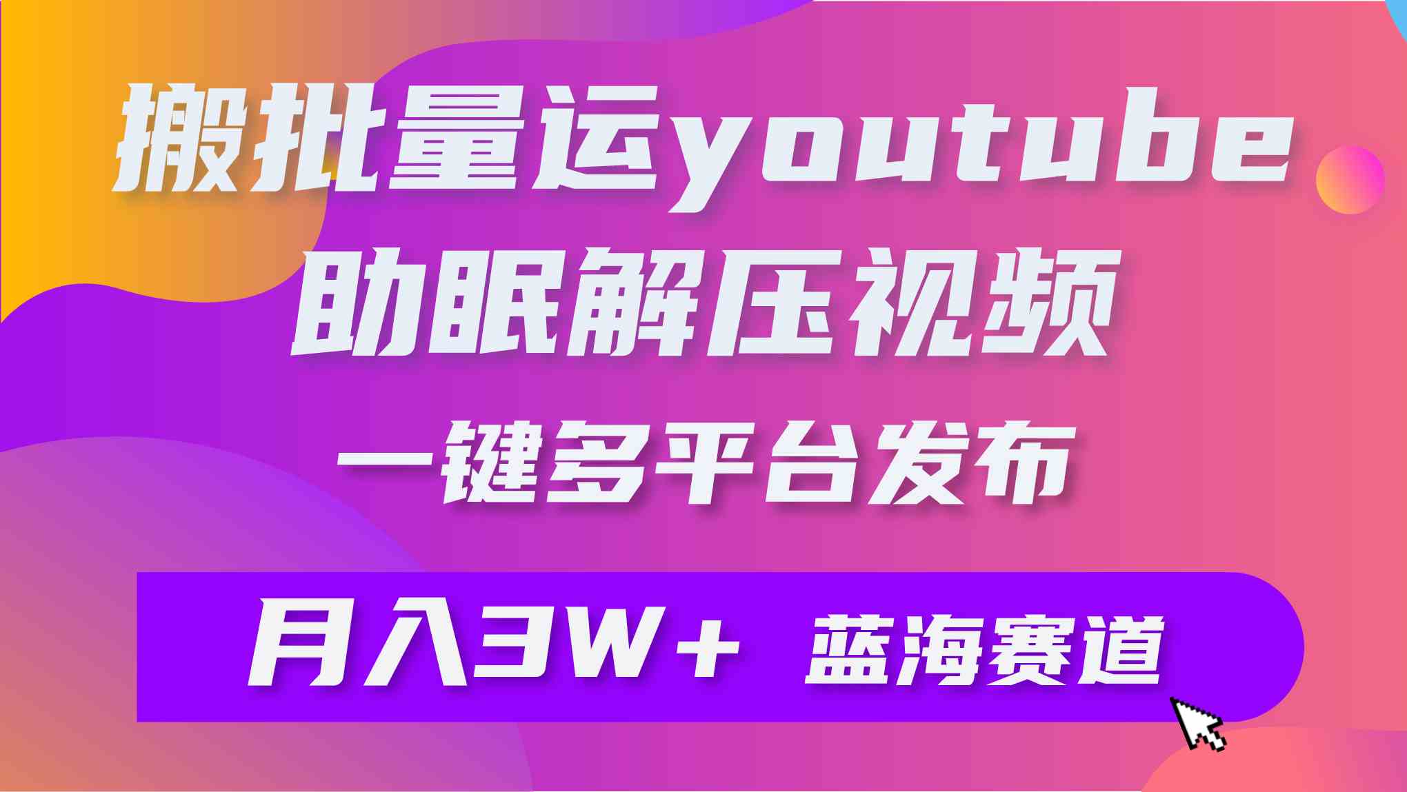 （9727期）批量搬运YouTube解压助眠视频 一键多平台发布 月入2W+-OG网创