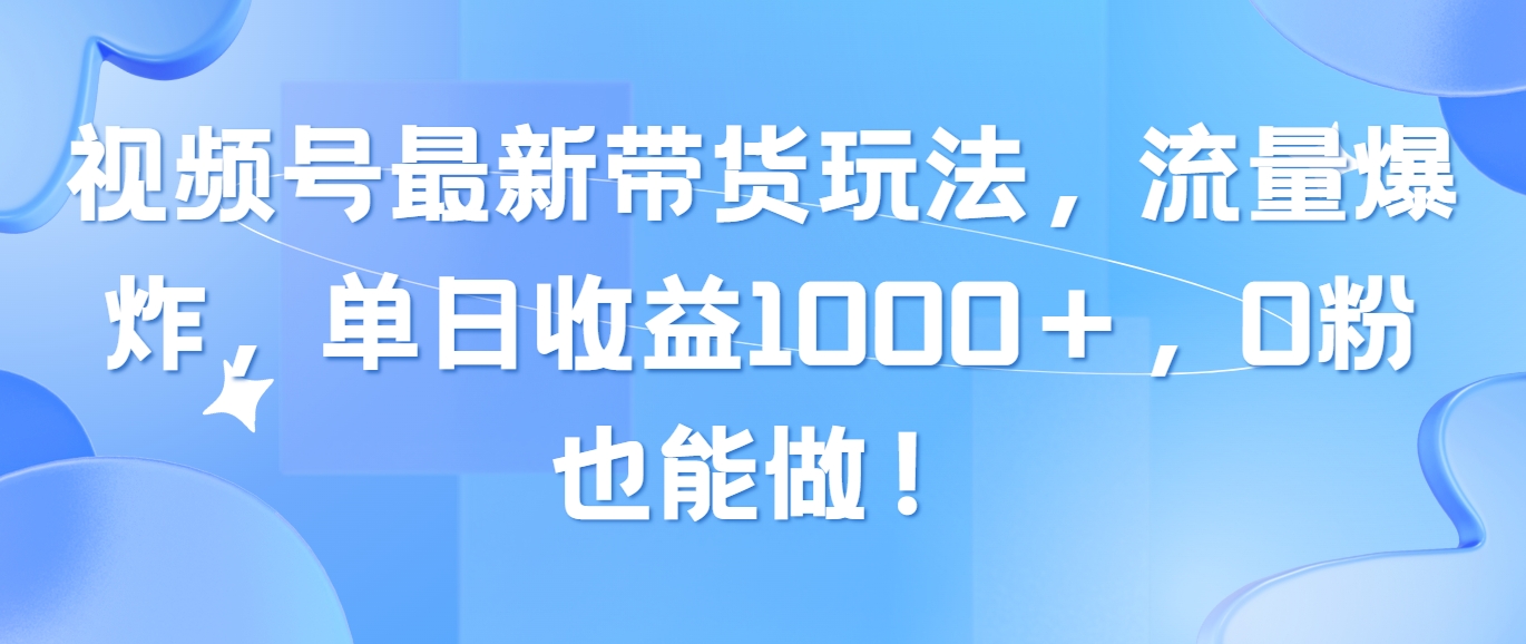 （10858期）视频号最新带货玩法，流量爆炸，单日收益1000＋，0粉也能做！-OG网创