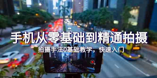 手机从零基础到精通拍摄，拍摄手法0基础教学，快速入门（24节）-OG网创