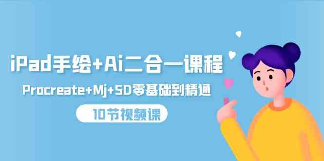 (9720期)iPad手绘+Ai二合一课程,Procreate+Mj+SD零基础到精通(10节视频课)-OG网创