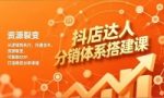 （16968期）抖店达人分销体系搭建课，从逻辑到执行、沟通话术、资源裂变，可复制SOP，打造稳定出单渠道
