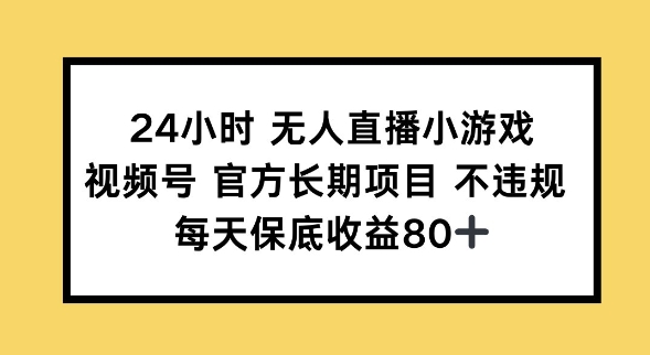 24小时无人直播小游戏，视频号官方长期项目，长期项目小白轻松可做每天保底收益80+-OG网创