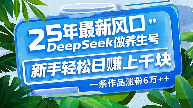 （14341期）25年最新风口，用DeepSeek做养生号，新手轻松日赚上千块，一条作品涨粉…-OG网创