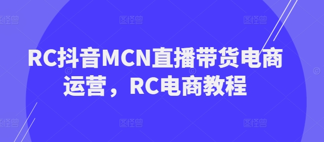 RC抖音MCN直播带货电商运营，RC电商教程-OG网创