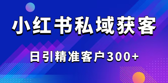 （14304期）2025最新小红书平台引流获客截流自热玩法讲解，日引精准客户300+-OG网创