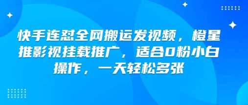 快手连怼全网搬运发视频，橙星推影视挂载推广，适合0粉小白操作，一天轻松多张-OG网创