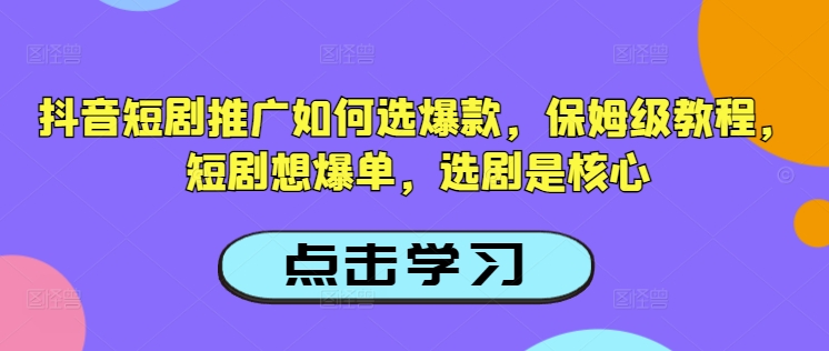 抖音短剧推广如何选爆款，保姆级教程，短剧想爆单，选剧是核心-OG网创
