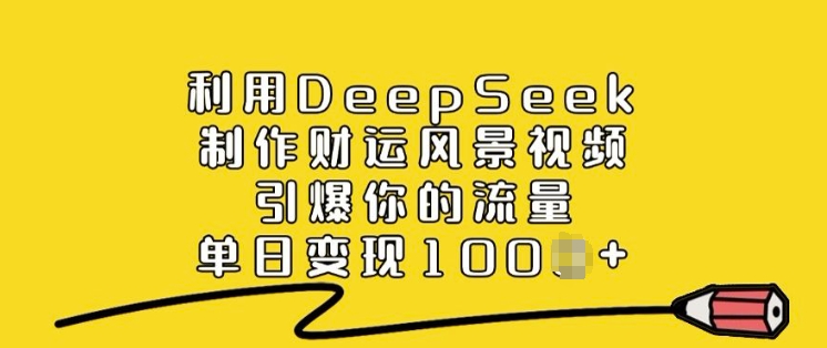 利用DeepSeek制作财运风景视频，引爆你的流量，单日变现多张-OG网创
