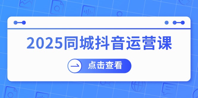（14286期）2025同城抖音运营课：涵盖实体店盈利，团购好处，助商家获取流量-OG网创