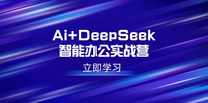 （14291期）Ai+DeepSeek智能办公实战营：解锁AI写作、设计、PPT等高薪技能-OG网创
