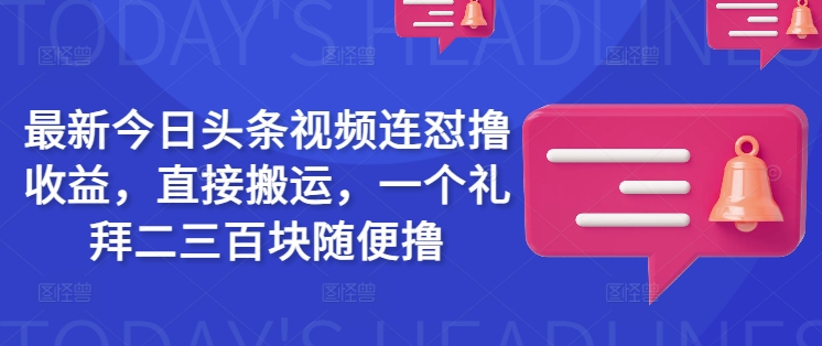 最新今日头条视频连怼撸收益，直接搬运，一个礼拜二三百块随便撸-OG网创