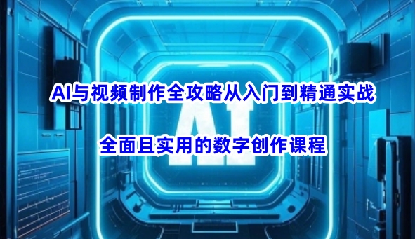 AI与视频制作全攻略从入门到精通实战，全面且实用的数字创作课程-OG网创