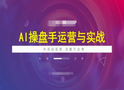 AI操盘手运营实战课程，布局短祝频，流量不会停-OG网创