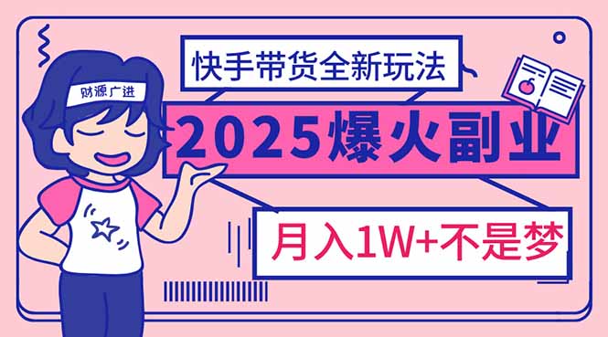 （14275期）2025年爆红副业！快手带货全新玩法，月入1万加不是梦！-OG网创