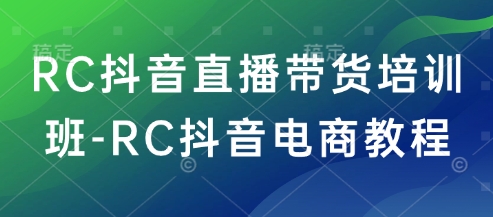 RC抖音直播带货培训班-RC抖音电商教程-OG网创