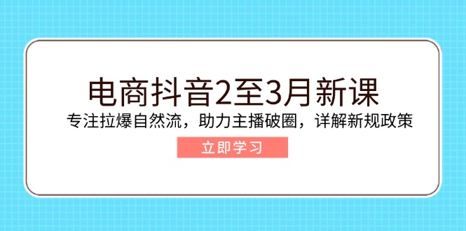 （14268期）电商抖音2至3月新课：专注拉爆自然流，助力主播破圈，详解新规政策-OG网创