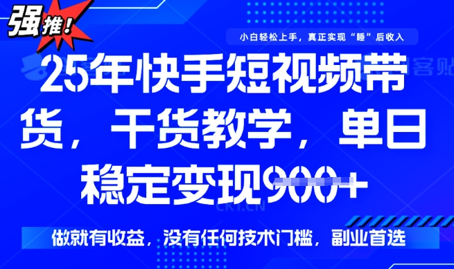 25年最新快手短视频带货，单日稳定变现900+，没有技术门槛，做就有收益【揭秘】-OG网创