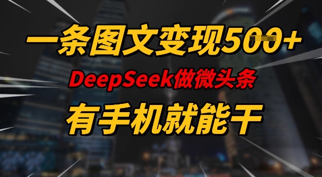一条图文变现5张，DeeSeep微头条，有手机就能做-OG网创
