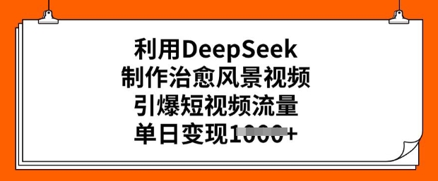 利用DeepSeek制作治愈风景视频，引爆短视频流量，单日变现多张-OG网创