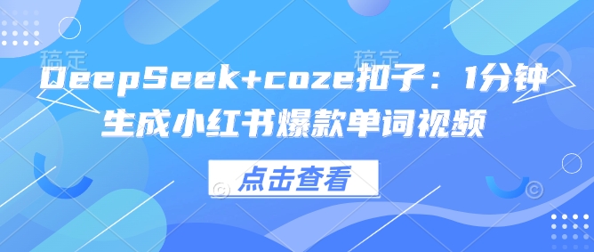 DeepSeek+coze扣子：1分钟生成小红书爆款单词视频-OG网创